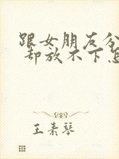 跟女朋友分手了 却放不下怎么挽回