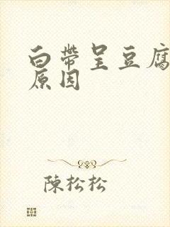 白带呈豆腐渣样原因