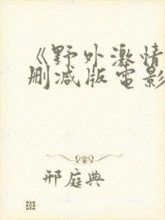 《野外激情》无删减版电影