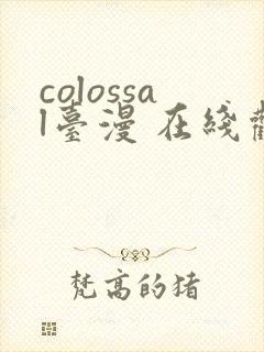 colossal台漫 在线观看