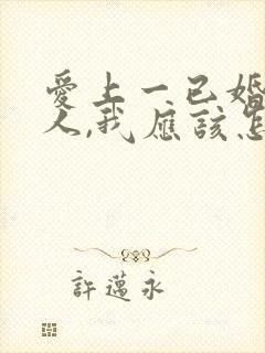 爱上一已婚的男人,我应该怎么办