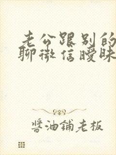 老公跟别的女人聊微信暧昧怎么办