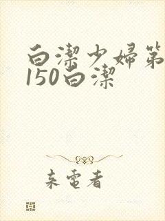 白洁少妇第1一150白洁