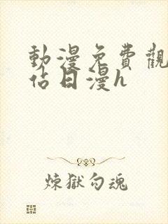 动漫免费观看网站日漫h