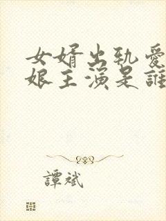 女婿出轨爱上母娘主演是谁啊