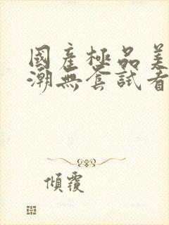 国产极品美女高潮无套试看