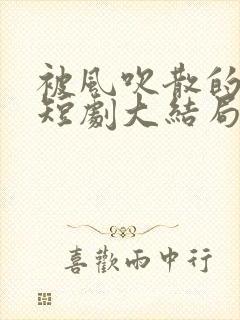 被风吹散的爸爸短剧大结局封面