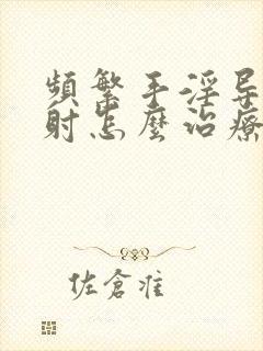 频繁手淫导致早射怎么治疗