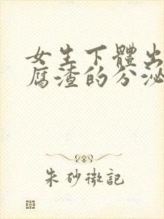 女生下体出现豆腐渣的分泌物