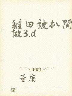 雏田被扒开腿坐做3.d