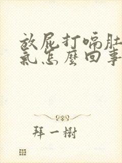 放屁打嗝肚子胀气怎么回事