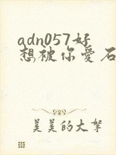 adn057好想被你爱石原莉奈