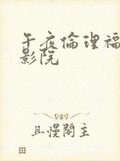 午夜伦理福利电影院