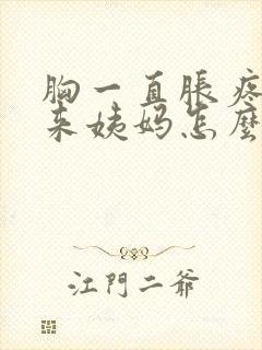 胸一直胀疼也不来姨妈怎么回事