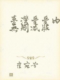 台湾爱爱内含光无删减版