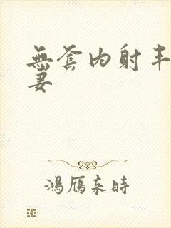 无套内射丰满人妻