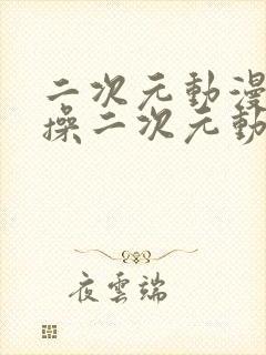 二次元动漫人物操二次元动漫人物