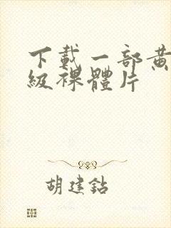 下载一部黄色一级裸体片