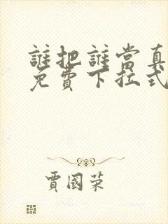 谁把谁当真漫画免费下拉式观看