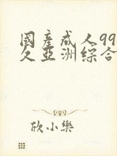 国产成人99久久亚洲综合