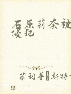 石原莉奈被老头侵犯