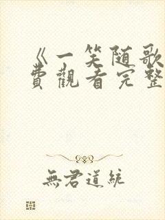 《一笑随歌》免费观看完整版