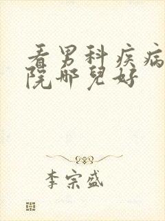 看男科疾病的医院哪儿好