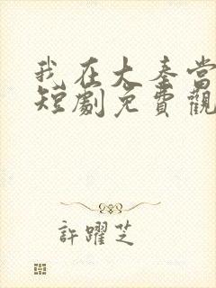 我在大秦当太子短剧免费观看