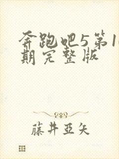 奔跑吧5第10期完整版