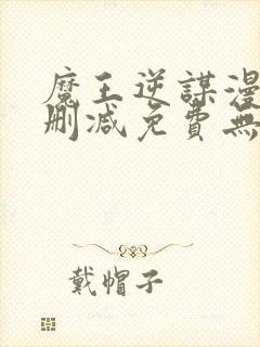 魔王逆谋漫画无删减免费无删韩漫无