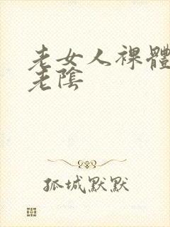 老女人裸体毛茸老阴