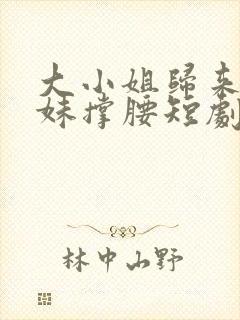 大小姐归来给妹妹撑腰短剧全集封面