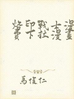 烙印战士漫画免费下拉漫画