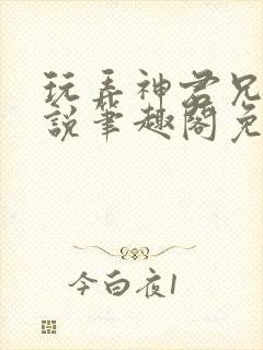 玩弄神君兄长小说笔趣阁免费阅读全文