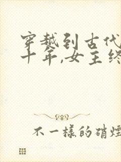 穿越到古代的第十年,女主终于可以回家了封面