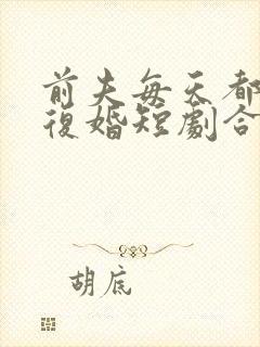 前夫每天都在想复婚短剧合集