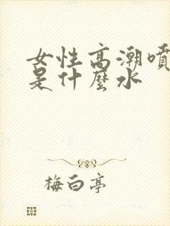 女性高潮喷的水是什么水