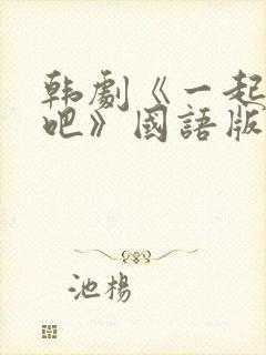 韩剧《一起生活吧》国语版