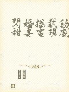 闪婚总裁的契约甜妻电视剧