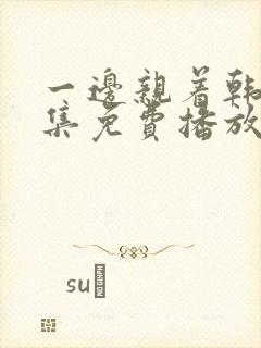 一边亲着韩剧全集免费播放