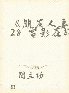 《朋友人妻滋味2》电影在线