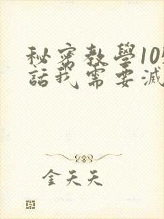 秘密教学105话我需要灭火免费阅读下拉式