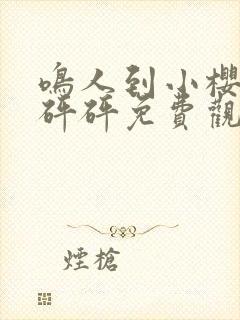 鸣人到小樱家砰砰砰免费观看