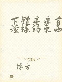 下体瘙痒有豆腐渣样的东西