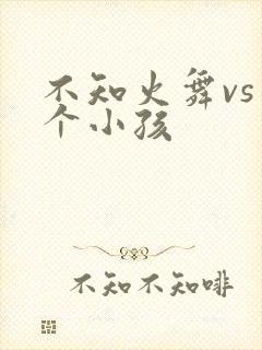 不知火舞vs三个小孩