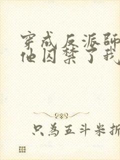 穿成反派师尊后他囚禁了我