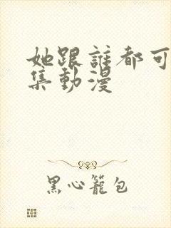 她跟谁都可以全集动漫