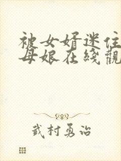 被女婿迷住的丈母娘在线观看