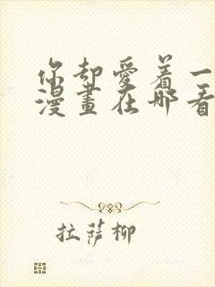 你却爱着一个他漫画在哪看