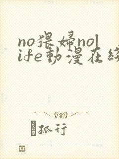 no猥妇nolife动漫在线观看